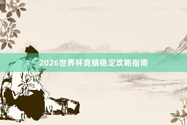 2026世界杯竞猜稳定攻略指南