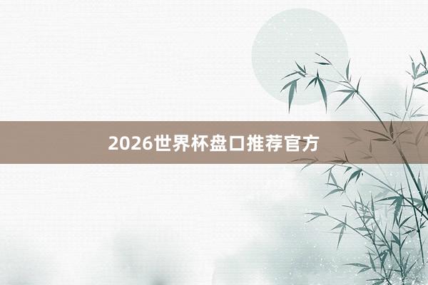 2026世界杯盘口推荐官方