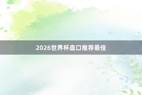 2026世界杯盘口推荐最佳
