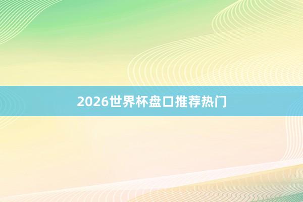 2026世界杯盘口推荐热门