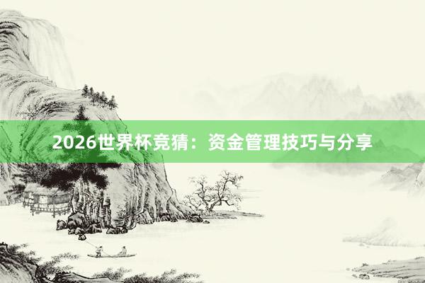 2026世界杯竞猜：资金管理技巧与分享
