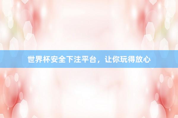 世界杯安全下注平台，让你玩得放心