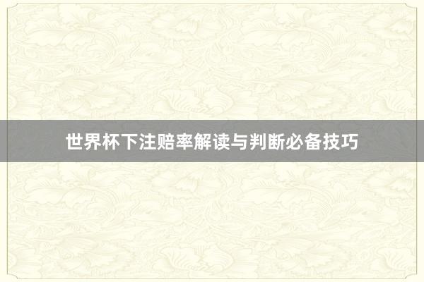 世界杯下注赔率解读与判断必备技巧