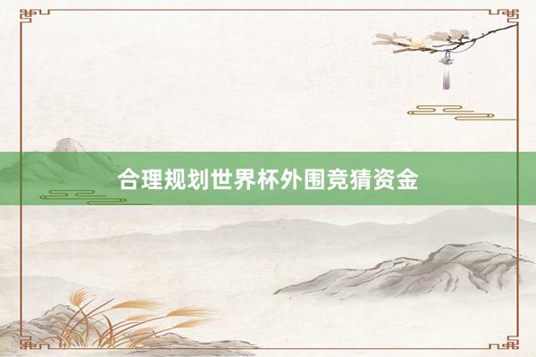 合理规划世界杯外围竞猜资金