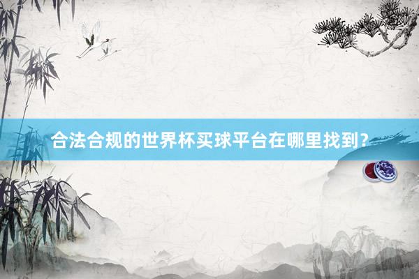 合法合规的世界杯买球平台在哪里找到？
