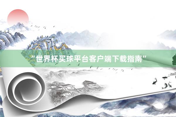 “世界杯买球平台客户端下载指南”