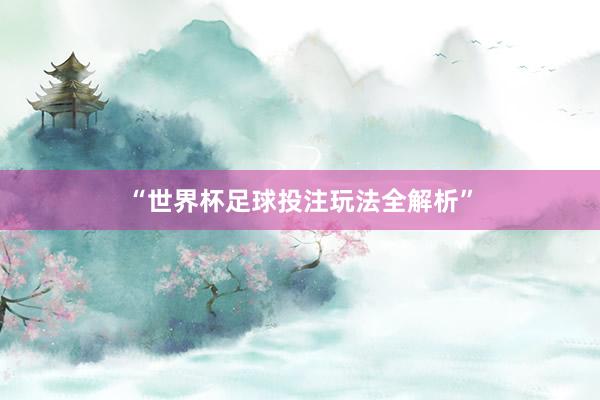 “世界杯足球投注玩法全解析”