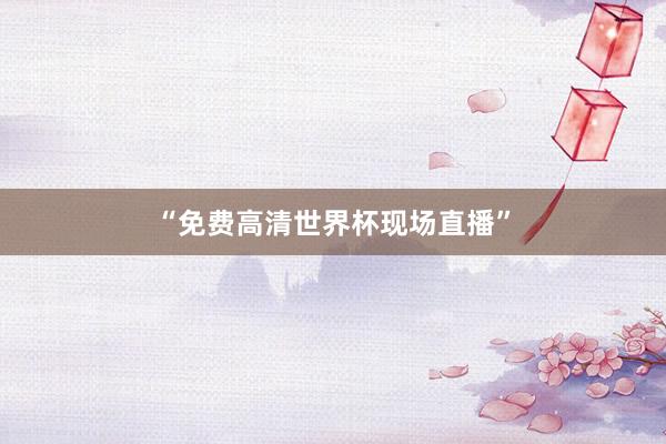 “免费高清世界杯现场直播”