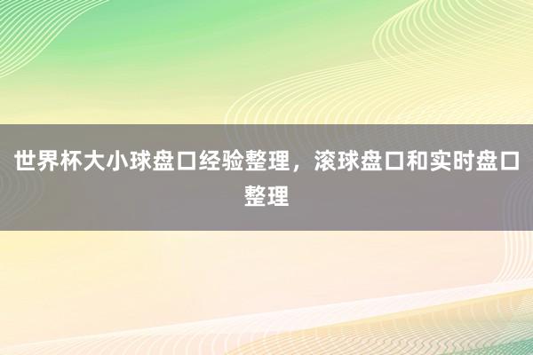 世界杯大小球盘口经验整理，滚球盘口和实时盘口整理