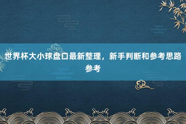 世界杯大小球盘口最新整理，新手判断和参考思路参考