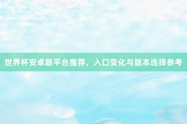 世界杯安卓版平台推荐，入口变化与版本选择参考