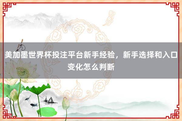 美加墨世界杯投注平台新手经验，新手选择和入口变化怎么判断