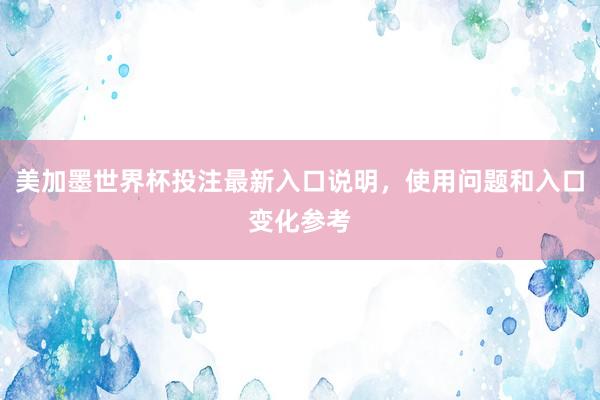 美加墨世界杯投注最新入口说明，使用问题和入口变化参考