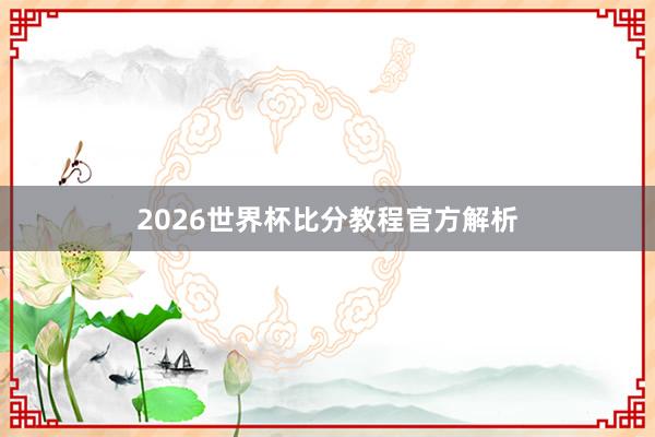 2026世界杯比分教程官方解析