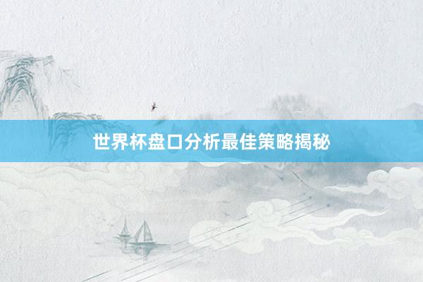 世界杯盘口分析最佳策略揭秘