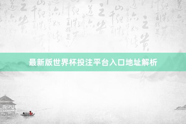 最新版世界杯投注平台入口地址解析